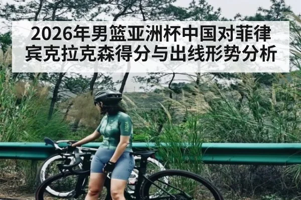 2026年男篮亚洲杯中国对菲律宾克拉克森得分与出线形势分析（ayx.com）