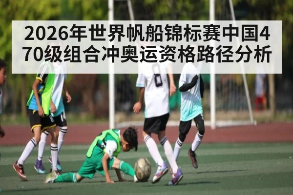 2026年世界帆船锦标赛中国470级组合冲奥运资格路径分析（ayx.com）