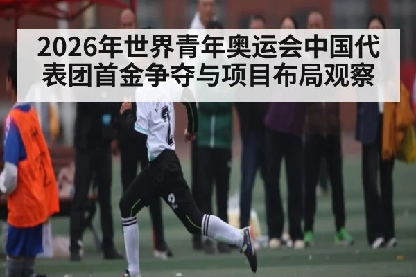 2026年世界青年奥运会中国代表团首金争夺与项目布局观察（ayx.com）